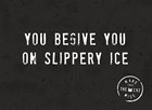 you begive you on slippery ice